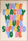 Exactly Where You’re Supposed To Be Art Print
