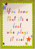 It's A Fool Who Plays It Cool Art Print